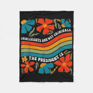 Immigrants Are Not Criminals But The President Is  Fleece Blanket