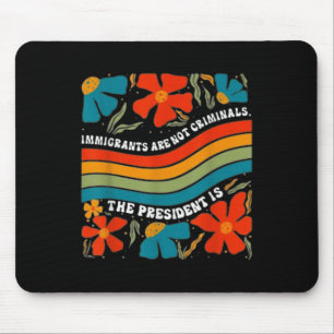 Immigrants Are Not Criminals But The President Is  Mouse Pad