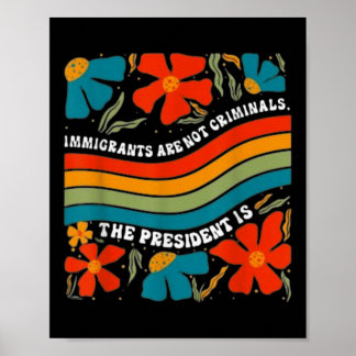 Immigrants Are Not Criminals But The President Is  Poster