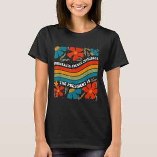Immigrants Are Not Criminals But The President Is  T-Shirt