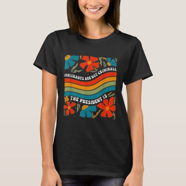 Immigrants Are Not Criminals But The President Is  T-Shirt (Front)