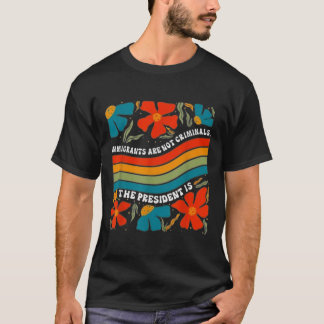 Immigrants Are Not Criminals But The President Is  T-Shirt