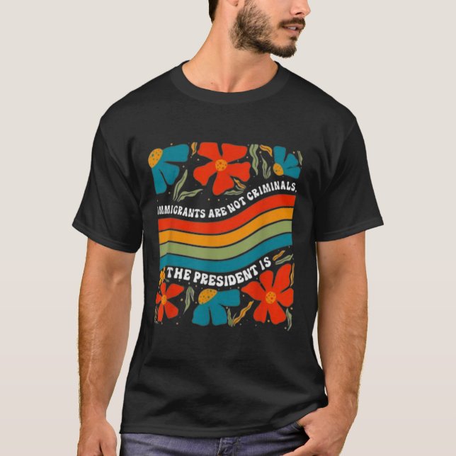 Immigrants Are Not Criminals But The President Is  T-Shirt (Front)