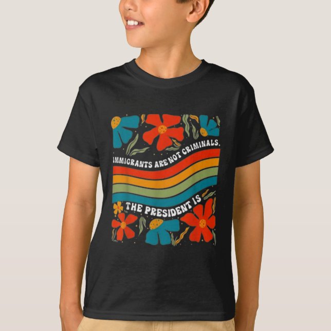 Immigrants Are Not Criminals But The President Is  T-Shirt (Front)