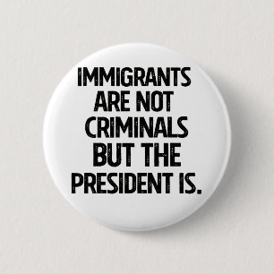 Immigrants Are Not Criminials But the President Is Button