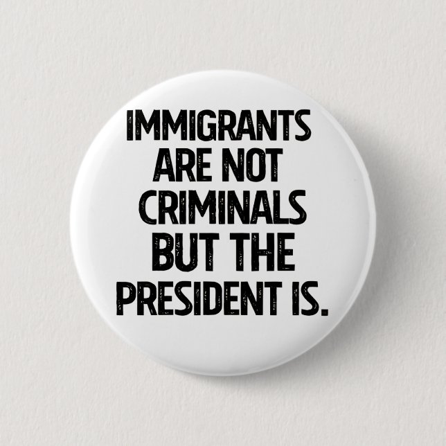 Immigrants Are Not Criminials But the President Is Button (Front)