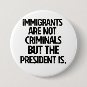 Immigrants Are Not Criminials But the President Is Button