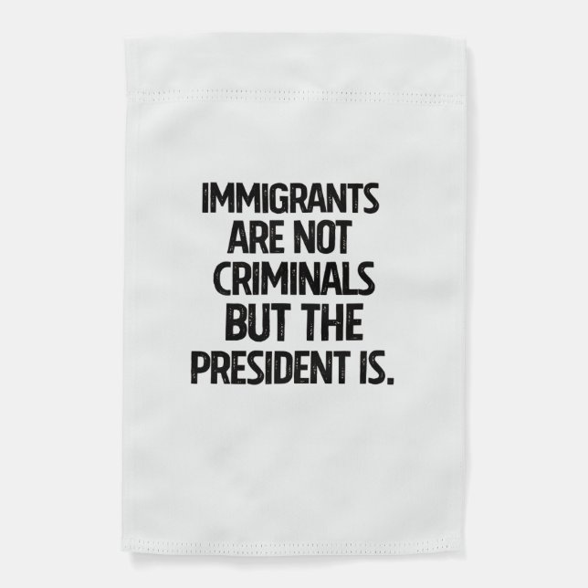 Immigrants Are Not Criminials But the President Is Garden Flag (Front)