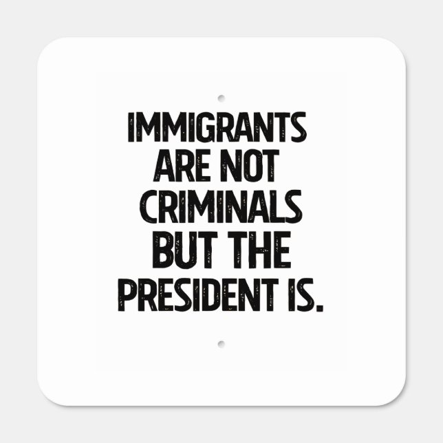 Immigrants Are Not Criminials But the President Is Metal Sign (Front)