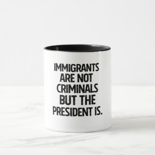 Immigrants Are Not Criminials But the President Is Mug