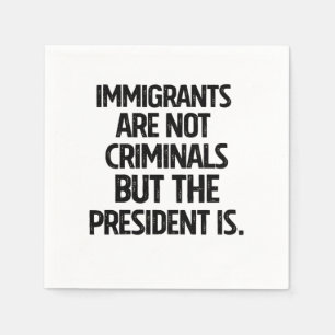 Immigrants Are Not Criminials But the President Is Napkins