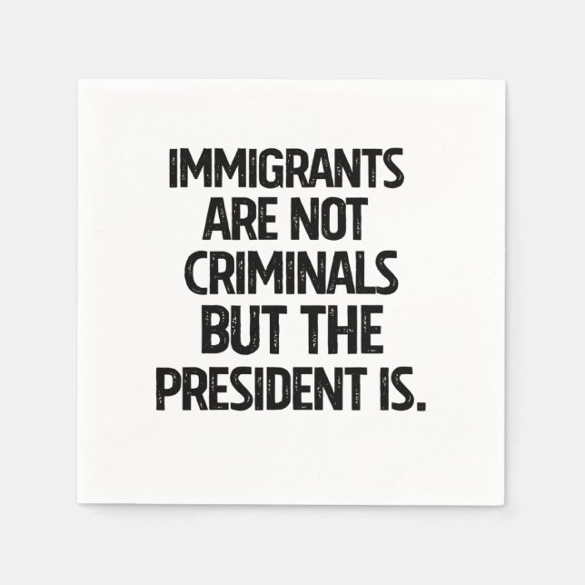 Immigrants Are Not Criminials But the President Is Napkins (Front)