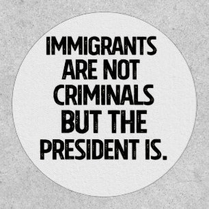 Immigrants Are Not Criminials But the President Is Patch