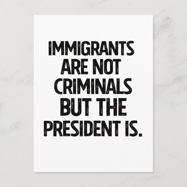 Immigrants Are Not Criminials But the President Is Postcard (Front)