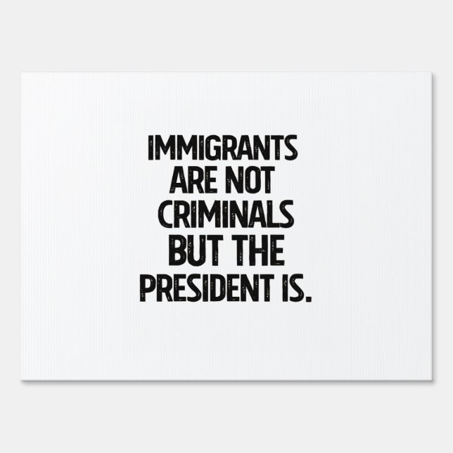 Immigrants Are Not Criminials But the President Is Sign (Front)