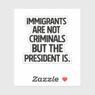 Immigrants Are Not Criminials But the President Is Sticker