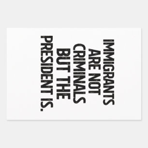 Immigrants Are Not Criminials But the President Is Wrapping Paper Sheets