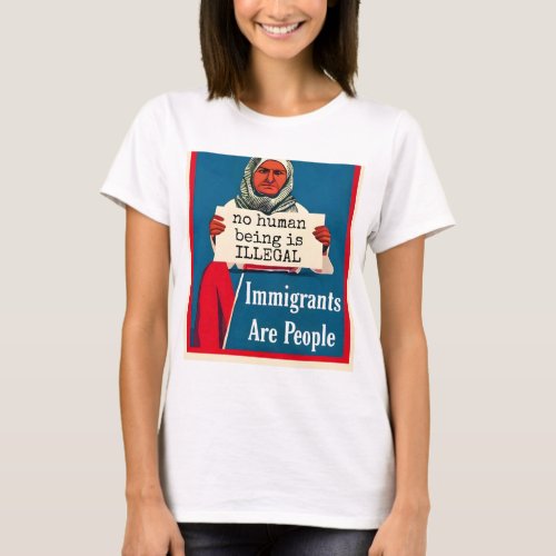 Immigrants Are People No Human Being is Illegal T_Shirt