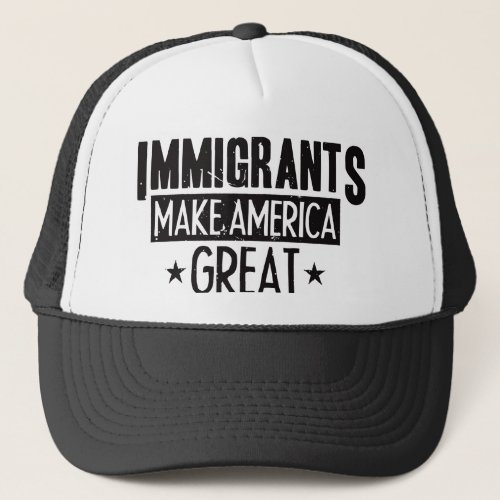 Immigrants Make America Great Trucker Hat
