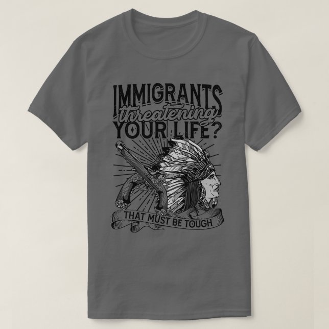 Immigrants threatening your life Indigenous  T-Shirt (Design Front)