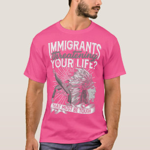 Immigrants threatening your life Must be tough T-Shirt
