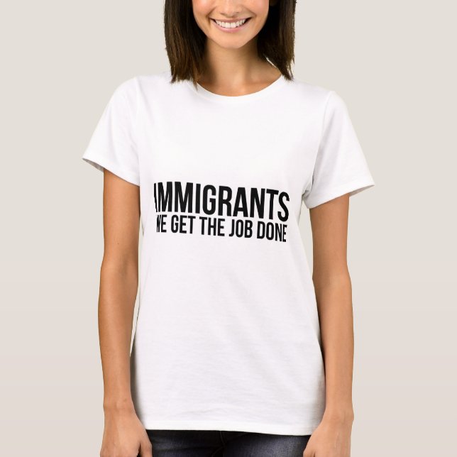 Immigrants We Get The Job Done Resist Anti Trump T-Shirt (Front)