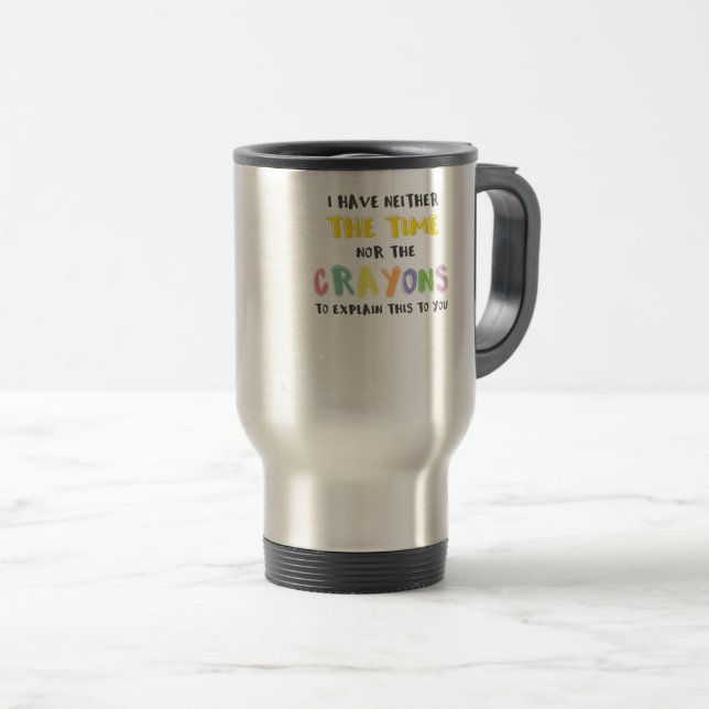 Impatient Sarcastic Neither the Time Nor Crayons Travel Mug (Front Right)