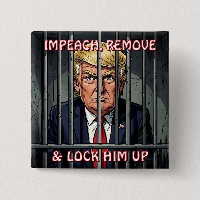 Impeach, Remove and Lock Him Up Anti-Trump Button (Front)