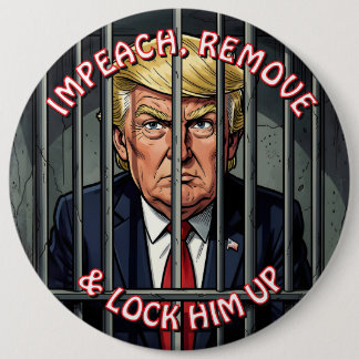 Impeach, Remove and Lock Him Up Anti-Trump Button