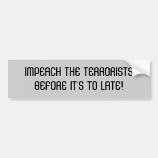 IMPEACH THE TERRORISTSBEFORE IT'S TO LATE! BUMPER STICKER