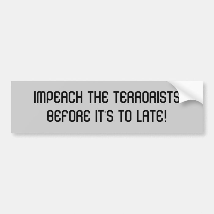 IMPEACH THE TERRORISTSBEFORE IT'S TO LATE BUMPER STICKERS