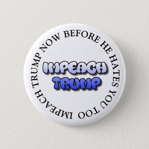 IMPEACH TRUMP BEFORE HE HATES YOU TOO BUTTON