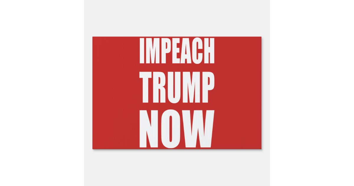 Impeach Trump Now Yard Sign | Zazzle