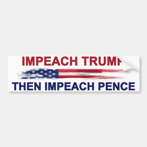 Impeach Trump Then Impeach Pence Bumper Sticker