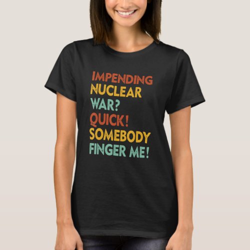 Impending Nuclear War Quick Somebody Finger Me App T_Shirt