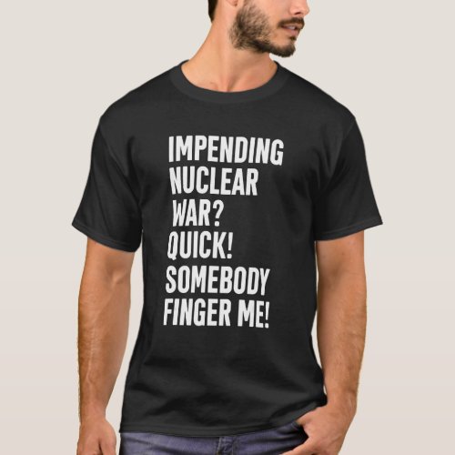 Impending Nuclear War Quick Somebody Finger Me App T_Shirt