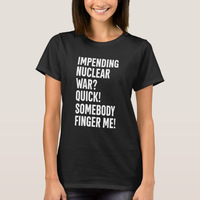Impending Nuclear War Quick Somebody Finger Me App T-Shirt (Front)