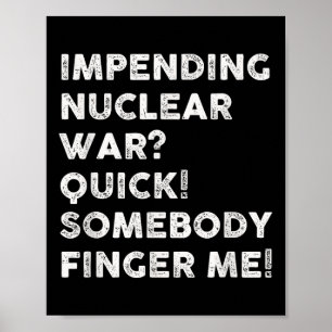Impending Nuclear War Quick Somebody Finger Me Poster