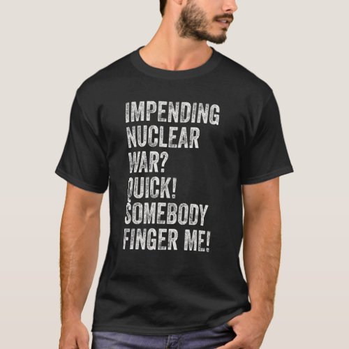 Impending Nuclear War Quick Somebody Finger Me T_Shirt