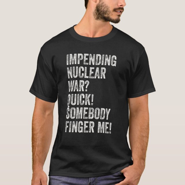Impending Nuclear War Quick Somebody Finger Me T-Shirt (Front)