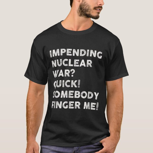 Impending Nuclear War Quick Somebody Finger Me  T-Shirt (Front)