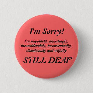 Impolitely Still Deaf Apology Badge Button