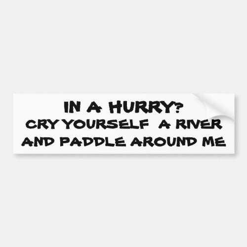 In a Hurry Cry Yourself a river Bumper Sticker