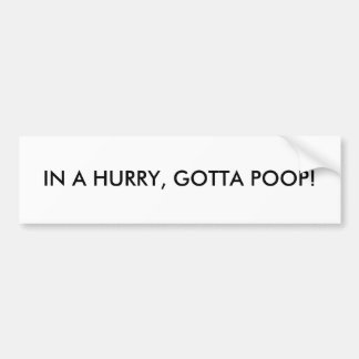 IN A HURRY, GOTTA POOP! BUMPER STICKER