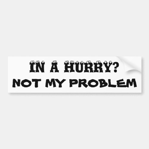 In a Hurry Not my problem eyeball font Bumper Sticker