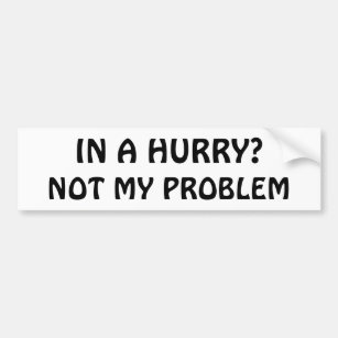 In a Hurry? Not my problem (Hobo font) Bumper Sticker
