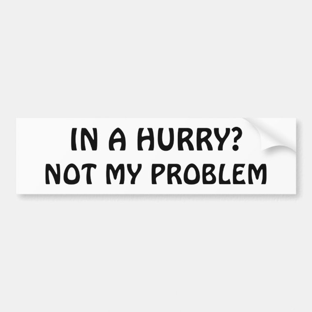 In a Hurry? Not my problem (Hobo font) Bumper Sticker (Front)