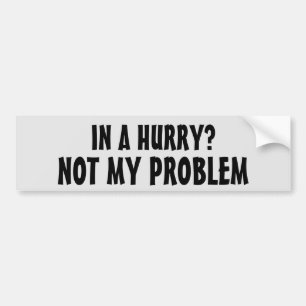 In a Hurry? Not my problem (Mr Earl font) Bumper Sticker
