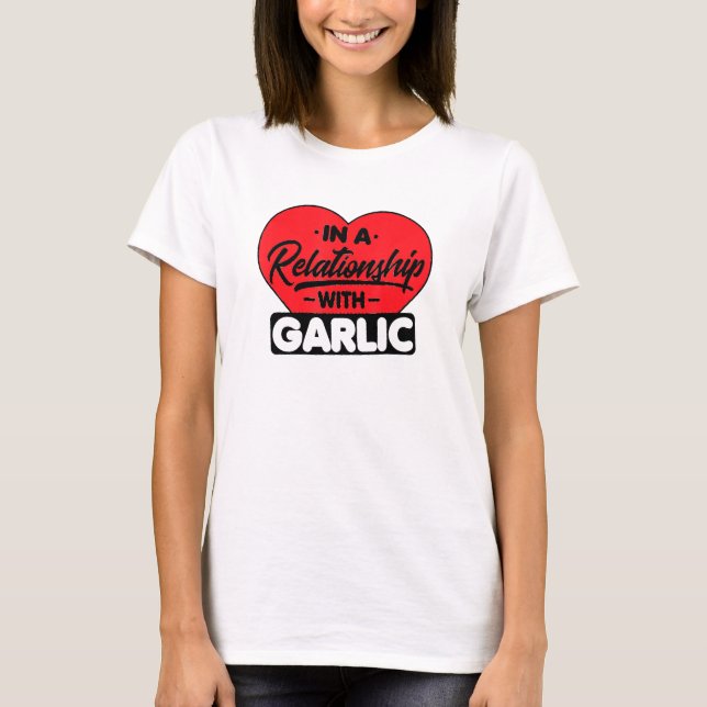 In A Relationship With Garlics Garlic T-Shirt (Front)