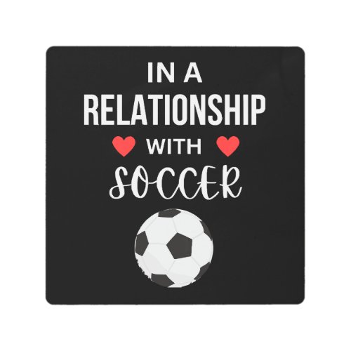 In a relationship with Soccer Metal Print
